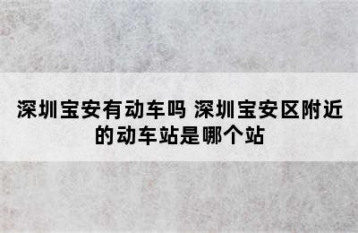 深圳宝安有动车吗 深圳宝安区附近的动车站是哪个站